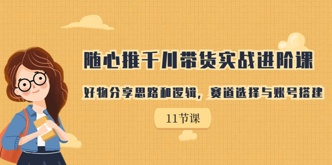 随心推千川带货实战进阶课，好物分享思路和逻辑，赛道选择与账号搭建-云动网创-专注网络创业项目推广与实战，致力于打造一个高质量的网络创业搞钱圈子。