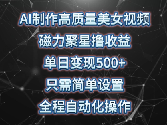 AI制作高质量美女视频，磁力聚星撸收益，单日变现500+，只需简单设置，全程自动化操作-云动网创-专注网络创业项目推广与实战，致力于打造一个高质量的网络创业搞钱圈子。