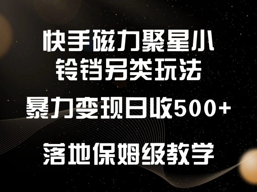 快手磁力聚星小铃铛另类玩法，暴力变现日入500+，小白轻松上手，落地保姆级教学-云动网创-专注网络创业项目推广与实战，致力于打造一个高质量的网络创业搞钱圈子。
