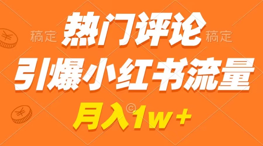 热门评论引爆小红书流量，作品制作简单，广告接到手软，月入过万不是梦-云动网创-专注网络创业项目推广与实战，致力于打造一个高质量的网络创业搞钱圈子。