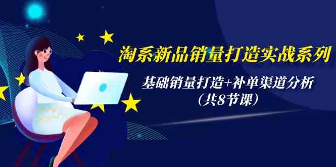 （9962期）淘系新品销量打造实战系列，基础销量打造+补单渠道分析（共8节课）-云动网创-专注网络创业项目推广与实战，致力于打造一个高质量的网络创业搞钱圈子。