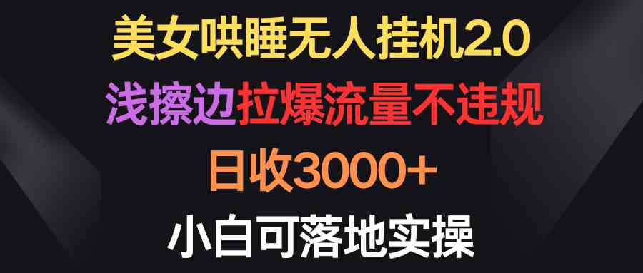 （9905期）美女哄睡无人挂机2.0，浅擦边拉爆流量不违规，日收3000+，小白可落地实操-云动网创-专注网络创业项目推广与实战，致力于打造一个高质量的网络创业搞钱圈子。