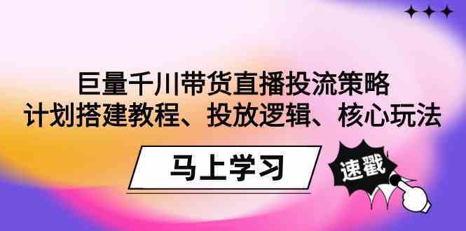 巨量千川带货直播投流策略：计划搭建教程、投放逻辑、核心玩法！-云动网创-专注网络创业项目推广与实战，致力于打造一个高质量的网络创业搞钱圈子。