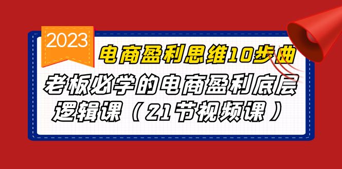 电商盈利-思维10步曲，老板必学的电商盈利底层逻辑课（21节视频课）-云动网创-专注网络创业项目推广与实战，致力于打造一个高质量的网络创业搞钱圈子。