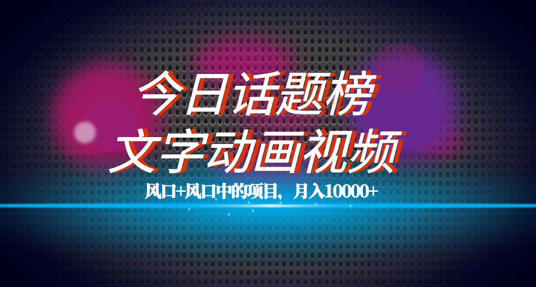 全网首发文字动画视频+今日话题2.0项目教程，平台扶持流量，月入五位数-云动网创-专注网络创业项目推广与实战，致力于打造一个高质量的网络创业搞钱圈子。