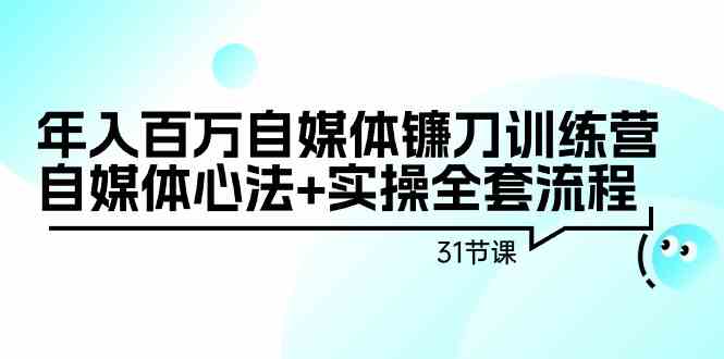 （9157期）年入百万自媒体镰刀训练营：自媒体心法+实操全套流程（31节课）-云动网创-专注网络创业项目推广与实战，致力于打造一个高质量的网络创业搞钱圈子。