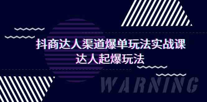 抖商达人渠道爆单玩法实操课，达人起爆玩法（29节课-云动网创-专注网络创业项目推广与实战，致力于打造一个高质量的网络创业搞钱圈子。