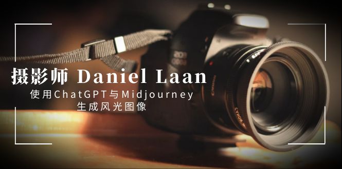 摄影师 Daniel Laan 使用ChatGPT与Midjourney生成风光图像-中英字幕-云动网创-专注网络创业项目推广与实战，致力于打造一个高质量的网络创业搞钱圈子。