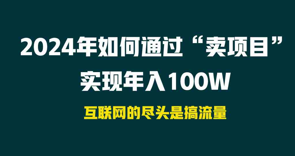 （9147期） 2024年如何通过“卖项目”实现年入100W-云动网创-专注网络创业项目推广与实战，致力于打造一个高质量的网络创业搞钱圈子。