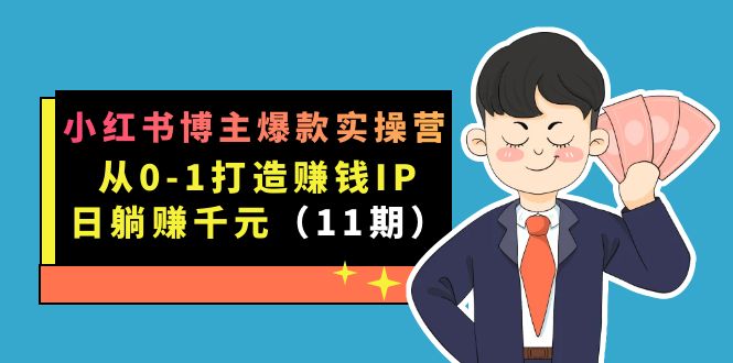 小红书博主爆款实操营·第11期：从0-1打造赚钱IP，日躺赚千元，9月完结新课-云动网创-专注网络创业项目推广与实战，致力于打造一个高质量的网络创业搞钱圈子。