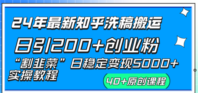 24年最新知乎洗稿日引200+创业粉“割韭菜”日稳定变现5000+实操教程-云动网创-专注网络创业项目推广与实战，致力于打造一个高质量的网络创业搞钱圈子。