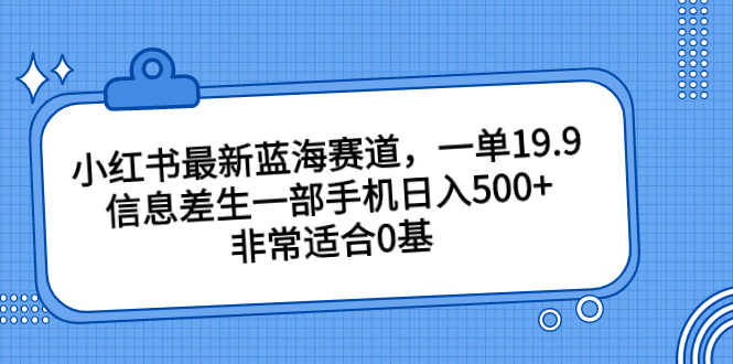 小红书最新蓝海赛道，一单19.9，信息差生一部手机日入500+，非常适合0基-云动网创-专注网络创业项目推广与实战，致力于打造一个高质量的网络创业搞钱圈子。