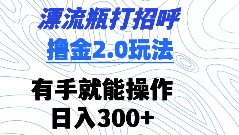 漂流瓶打招呼撸金2.0玩法，有手就能做，日入300+-云动网创-专注网络创业项目推广与实战，致力于打造一个高质量的网络创业搞钱圈子。