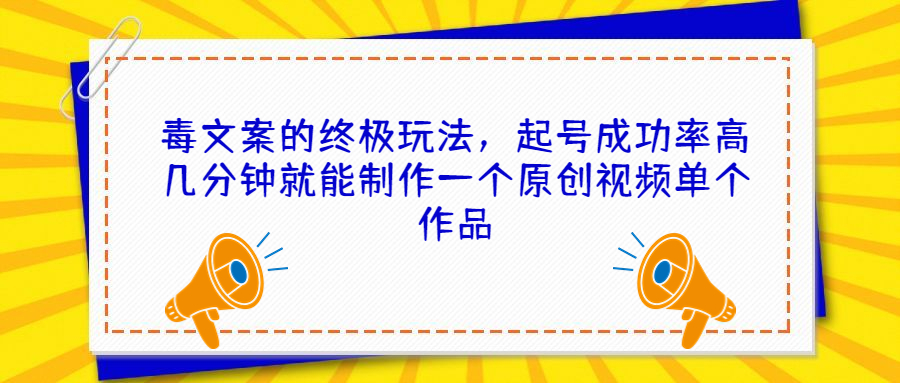 毒文案的终极玩法，起号成功率高几分钟就能制作一个原创视频单个作品-云动网创-专注网络创业项目推广与实战，致力于打造一个高质量的网络创业搞钱圈子。