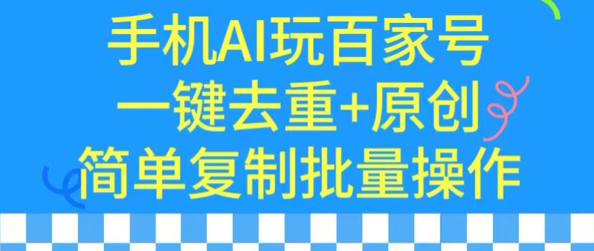 用手机AI玩百家号，一键去重+原创，简单复制批量操作-云动网创-专注网络创业项目推广与实战，致力于打造一个高质量的网络创业搞钱圈子。