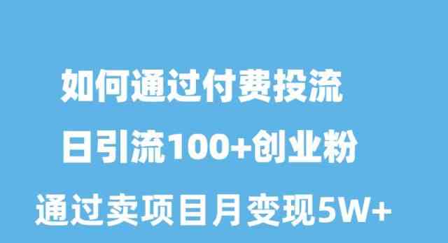 （10189期）如何通过付费投流日引流100+创业粉月变现5W+-云动网创-专注网络创业项目推广与实战，致力于打造一个高质量的网络创业搞钱圈子。