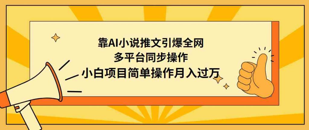 （9471期）靠AI小说推文引爆全网，多平台同步操作，小白项目简单操作月入过万-云动网创-专注网络创业项目推广与实战，致力于打造一个高质量的网络创业搞钱圈子。