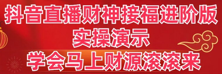 抖音直播财神接福进阶版 实操演示 学会马上财源滚滚来-云动网创-专注网络创业项目推广与实战，致力于打造一个高质量的网络创业搞钱圈子。