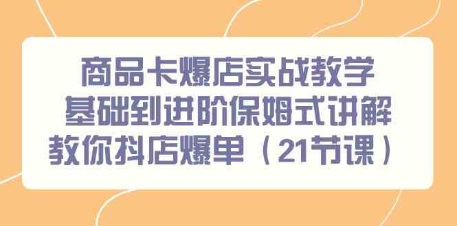 （9172期）商品卡爆店实战教学，基础到进阶保姆式讲解教你抖店爆单（21节课）-云动网创-专注网络创业项目推广与实战，致力于打造一个高质量的网络创业搞钱圈子。