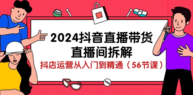 （10288期）2024抖音直播带货-直播间拆解：抖店运营从入门到精通（56节课）-云动网创-专注网络创业项目推广与实战，致力于打造一个高质量的网络创业搞钱圈子。