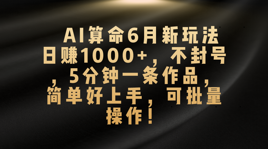 AI算命6月新玩法，日赚1000+，不封号，5分钟一条作品，简单好上手，可批量操作-云动网创-专注网络创业项目推广与实战，致力于打造一个高质量的网络创业搞钱圈子。