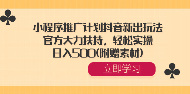 小程序推广计划抖音新出玩法，官方大力扶持，轻松实操，日入500(附赠素材) -云动网创-专注网络创业项目推广与实战，致力于打造一个高质量的网络创业搞钱圈子。