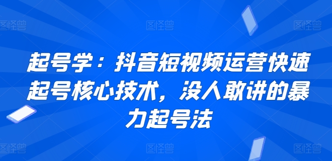 起号学：抖音短视频运营快速起号核心技术，没人敢讲的暴力起号法-云动网创-专注网络创业项目推广与实战，致力于打造一个高质量的网络创业搞钱圈子。