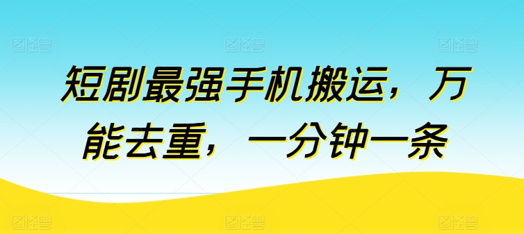 短剧最强手机搬运，万能去重，一分钟一条-云动网创-专注网络创业项目推广与实战，致力于打造一个高质量的网络创业搞钱圈子。