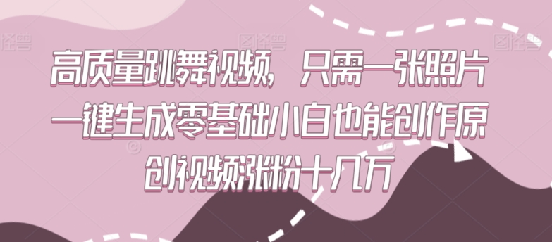 高质量跳舞视频，只需一张照片一键生成零基础小白也能创作原创视频涨粉十几万-云动网创-专注网络创业项目推广与实战，致力于打造一个高质量的网络创业搞钱圈子。