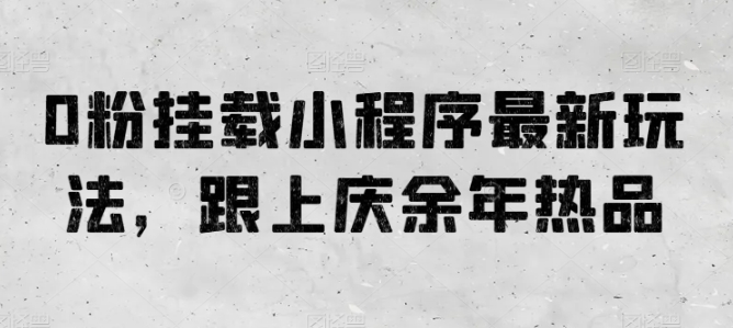 0粉挂载小程序最新玩法，跟上庆余年热品-云动网创-专注网络创业项目推广与实战，致力于打造一个高质量的网络创业搞钱圈子。
