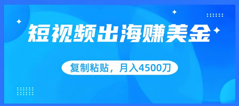 短视频出海赚美金，复制粘贴批量操作，小白轻松掌握，月入4500美刀-云动网创-专注网络创业项目推广与实战，致力于打造一个高质量的网络创业搞钱圈子。