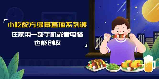 （9450期）小吃配方绿幕直播系列课，在家用一部手机或者电脑也能创收（14节课）-云动网创-专注网络创业项目推广与实战，致力于打造一个高质量的网络创业搞钱圈子。