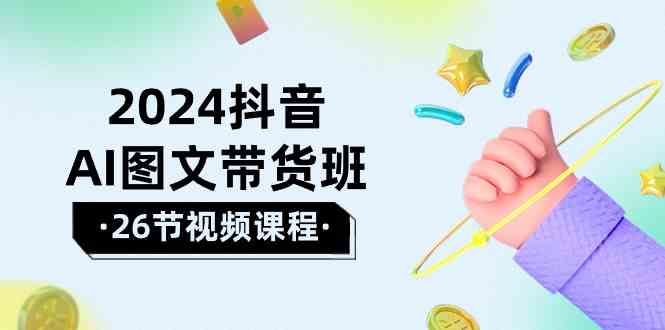 （10188期）2024抖音AI图文带货班：在这个赛道上  乘风破浪 拿到好效果（26节课）-云动网创-专注网络创业项目推广与实战，致力于打造一个高质量的网络创业搞钱圈子。