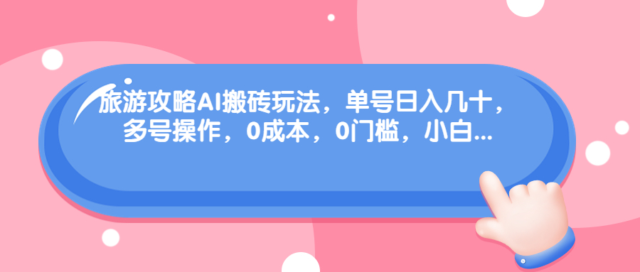 旅游攻略AI搬砖玩法，单号日入几十，可多号操作，0成本，0门槛，小白.-云动网创-专注网络创业项目推广与实战，致力于打造一个高质量的网络创业搞钱圈子。