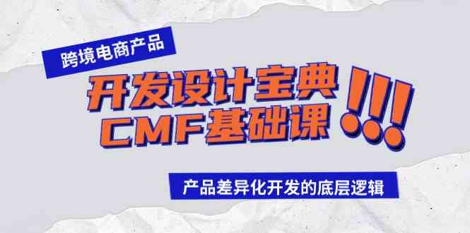 （9611期）跨境电商产品开发设计宝典-CMF基础课：产品差异化开发的底层逻辑-云动网创-专注网络创业项目推广与实战，致力于打造一个高质量的网络创业搞钱圈子。