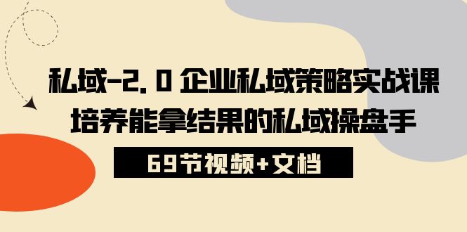 （10345期）私域-2.0 企业私域策略实战课，培养能拿结果的私域操盘手 (69节视频+文档)-云动网创-专注网络创业项目推广与实战，致力于打造一个高质量的网络创业搞钱圈子。