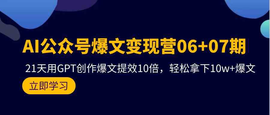 AI公众号爆文变现营07期，用GPT创作爆文提效10倍，轻松拿下10w+爆文-云动网创-专注网络创业项目推广与实战，致力于打造一个高质量的网络创业搞钱圈子。