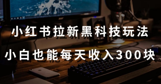 黑科技玩法之：小红书拉新，小白也能日入300元【操作视频教程+黑科技工具】-云动网创-专注网络创业项目推广与实战，致力于打造一个高质量的网络创业搞钱圈子。