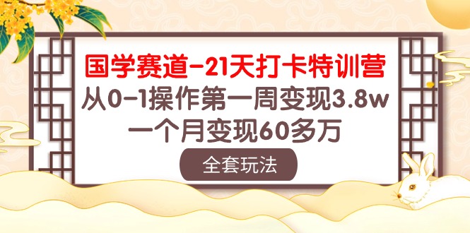 （10224期）国学 赛道-21天打卡特训营：从0-1操作第一周变现3.8w，一个月变现60多万-云动网创-专注网络创业项目推广与实战，致力于打造一个高质量的网络创业搞钱圈子。