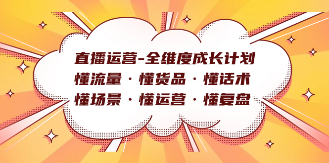直播运营-全维度成长计划 懂流量·懂货品·懂话术·懂场景·懂运营·懂复盘-云动网创-专注网络创业项目推广与实战，致力于打造一个高质量的网络创业搞钱圈子。