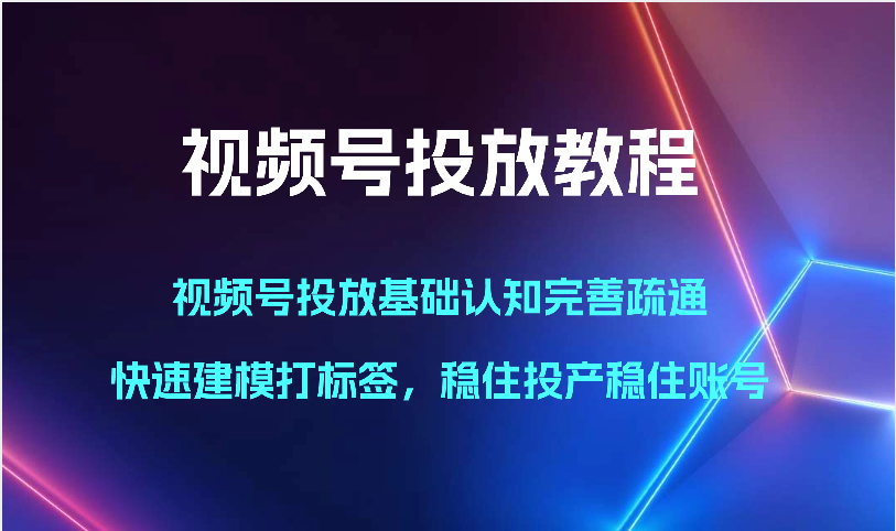 视频号投放教程-视频号投放基础认知完善疏通，快速建模打标签，稳住投产稳住账号-云动网创-专注网络创业项目推广与实战，致力于打造一个高质量的网络创业搞钱圈子。