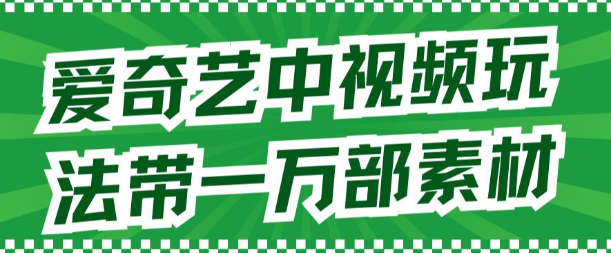 爱奇艺中视频玩法，不用担心版权问题（详情教程+一万部素材）-云动网创-专注网络创业项目推广与实战，致力于打造一个高质量的网络创业搞钱圈子。