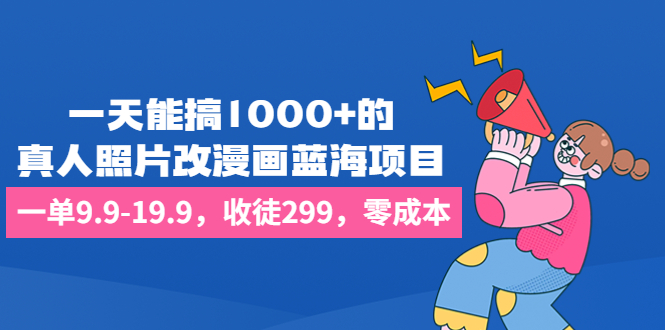 一天能搞1000+的，真人照片改漫画蓝海项目，一单9.9-19.9，收徒299，零成本-云动网创-专注网络创业项目推广与实战，致力于打造一个高质量的网络创业搞钱圈子。