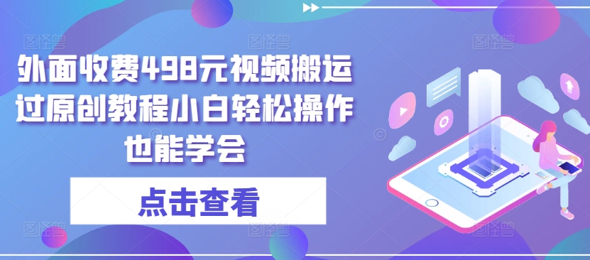 外面收费498元视频搬运过原创教程小白轻松操作也能学会-云动网创-专注网络创业项目推广与实战，致力于打造一个高质量的网络创业搞钱圈子。