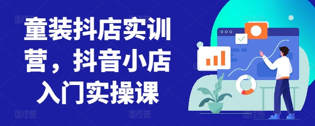 童装抖店实训营，抖音小店入门实操课-云动网创-专注网络创业项目推广与实战，致力于打造一个高质量的网络创业搞钱圈子。