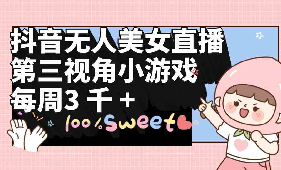 （9796期）抖音无人美女直播，第三视角小游戏，每周收益3000+-云动网创-专注网络创业项目推广与实战，致力于打造一个高质量的网络创业搞钱圈子。