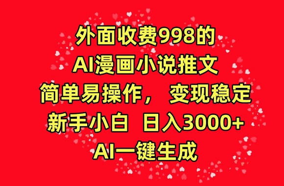 外面收费998的AI漫画小说推文，简单易操作，变现稳定，新手小白日入3000+，AI一键生成-云动网创-专注网络创业项目推广与实战，致力于打造一个高质量的网络创业搞钱圈子。