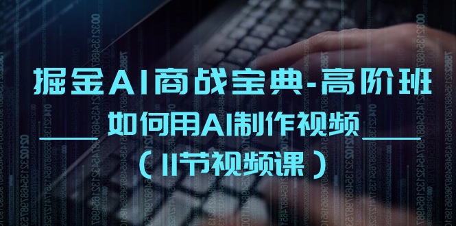 （10812期）掘金AI 商战宝典-高阶班：如何用AI制作视频（11节视频课）-云动网创-专注网络创业项目推广与实战，致力于打造一个高质量的网络创业搞钱圈子。