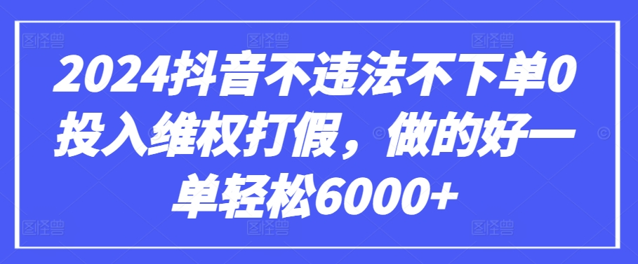 2024抖音不违法不下单0投入维权打假，做的好一单轻松6000+【仅揭秘】-云动网创-专注网络创业项目推广与实战，致力于打造一个高质量的网络创业搞钱圈子。