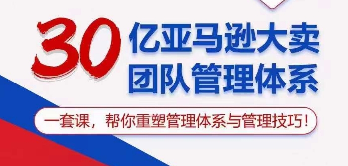 30亿亚马逊大卖团队管理体系，一套课帮你重塑管理体系与管理技巧-云动网创-专注网络创业项目推广与实战，致力于打造一个高质量的网络创业搞钱圈子。